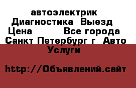 автоэлектрик. Диагностика. Выезд › Цена ­ 500 - Все города, Санкт-Петербург г. Авто » Услуги   